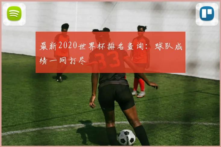 最新2020世界杯排名查询：球队成绩一网打尽
