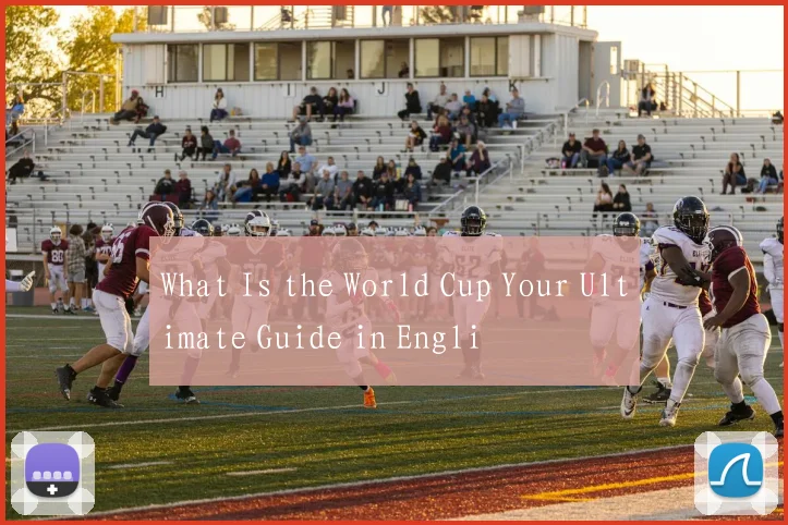 What Is the World Cup Your Ultimate Guide in Engli