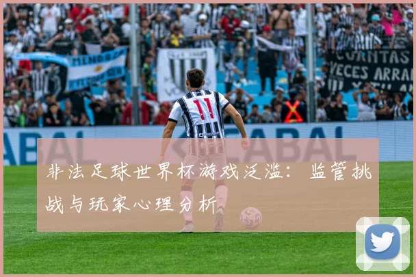 非法足球世界杯游戏泛滥：监管挑战与玩家心理分析