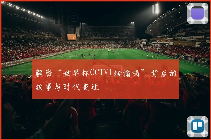 解密“世界杯CCTV1转播吗”背后的故事与时代变迁