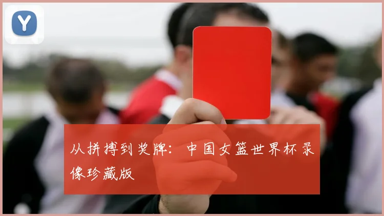 从拼搏到奖牌：中国女篮世界杯录像珍藏版