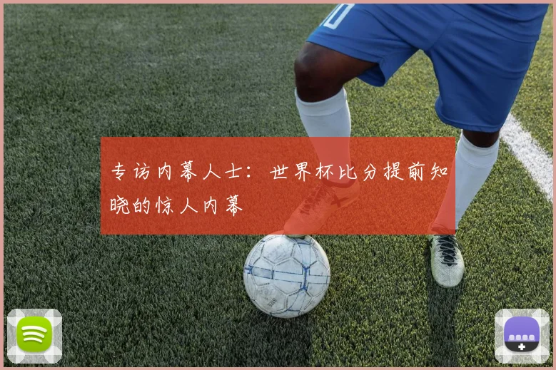 专访内幕人士：世界杯比分提前知晓的惊人内幕