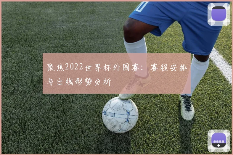 聚焦2022世界杯外围赛：赛程安排与出线形势分析