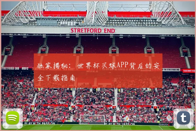 独家揭秘：世界杯买球APP背后的安全下载指南