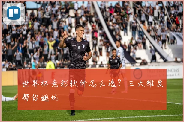 世界杯竞彩软件怎么选？三大维度帮你避坑