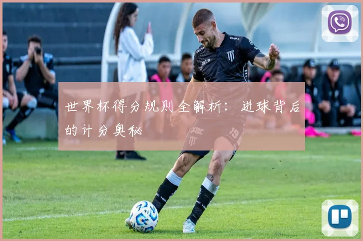 世界杯得分规则全解析：进球背后的计分奥秘