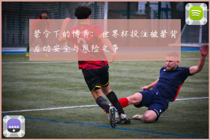 禁令下的博弈：世界杯投注被禁背后的安全与风险之争