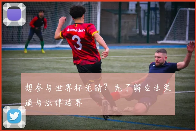 想参与世界杯竞猜？先了解合法渠道与法律边界
