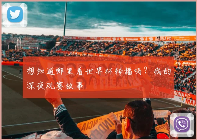 想知道哪里看世界杯转播吗？我的深夜观赛故事