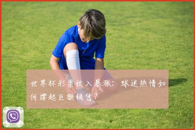 世界杯彩票收入暴涨：球迷热情如何撑起巨额销售？