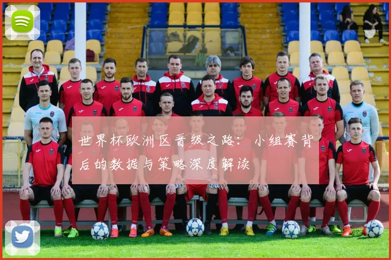 世界杯欧洲区晋级之路:小组赛背后的数据与策略深度解读