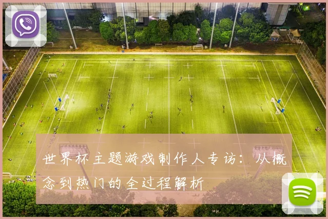 世界杯主题游戏制作人专访：从概念到热门的全过程解析