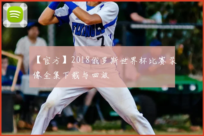 【官方】2018俄罗斯世界杯比赛录像全集下载与回放