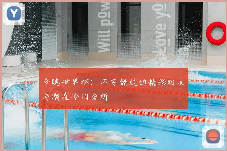 今晚世界杯：不可错过的精彩对决与潜在冷门分析