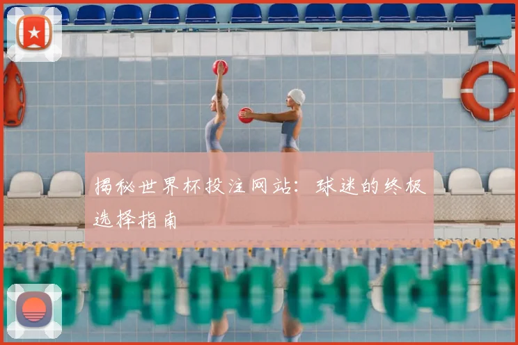揭秘世界杯投注网站：球迷的终极选择指南