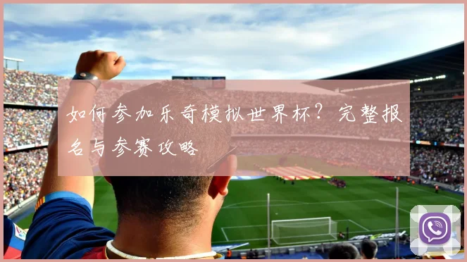 如何参加乐奇模拟世界杯？完整报名与参赛攻略