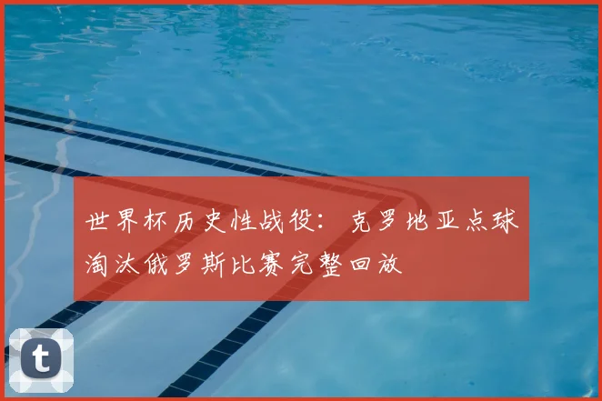 世界杯历史性战役：克罗地亚点球淘汰俄罗斯比赛完整回放