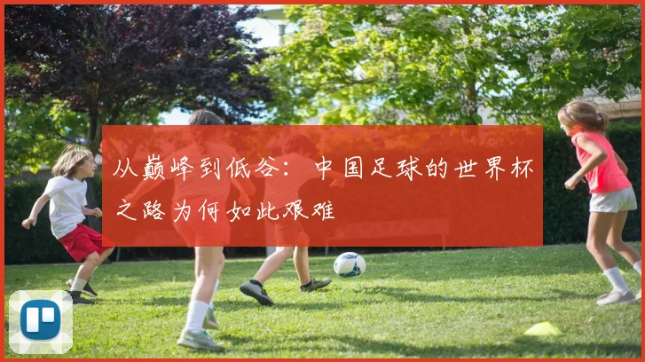 从巅峰到低谷：中国足球的世界杯之路为何如此艰难