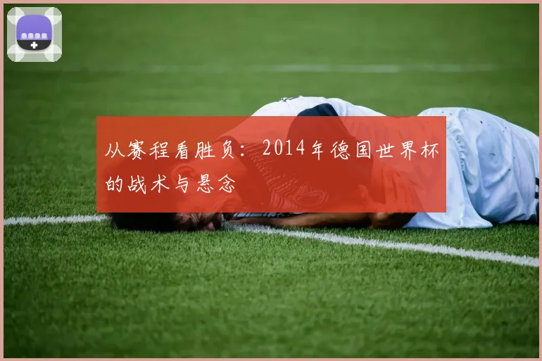 从赛程看胜负:2014年德国世界杯的战术与悬念