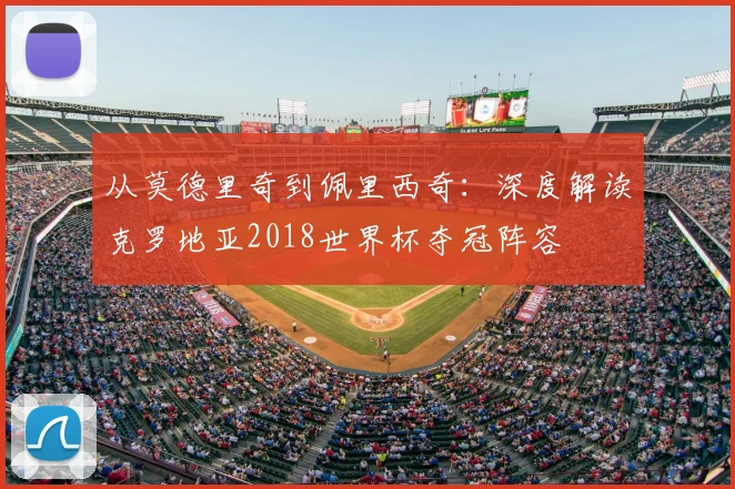 从莫德里奇到佩里西奇:深度解读克罗地亚2018世界杯夺冠阵容