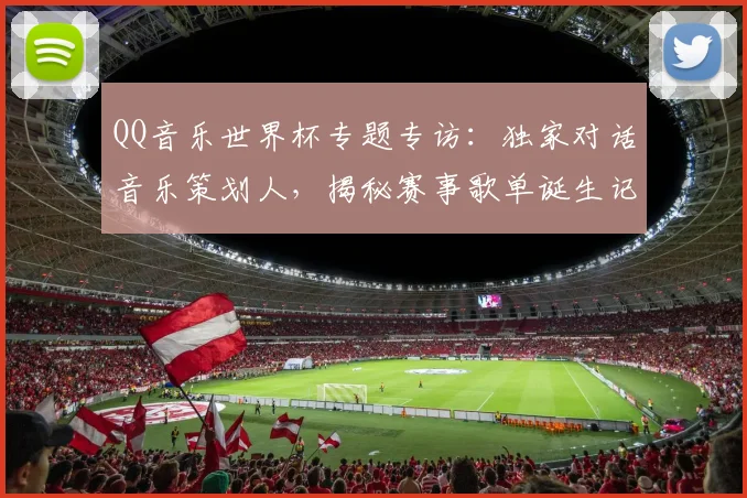 QQ音乐世界杯专题专访:独家对话音乐策划人,揭秘赛事歌单诞生记