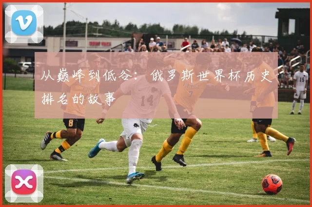 从巅峰到低谷:俄罗斯世界杯历史排名的故事