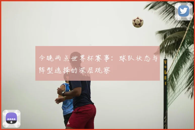 今晚两点世界杯赛事：球队状态与阵型选择的深层观察