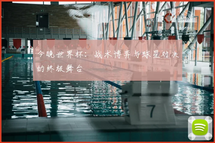 今晚世界杯：战术博弈与球星对决的终极舞台