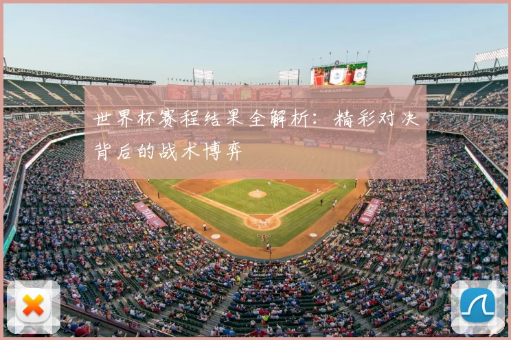 世界杯赛程结果全解析:精彩对决背后的战术博弈