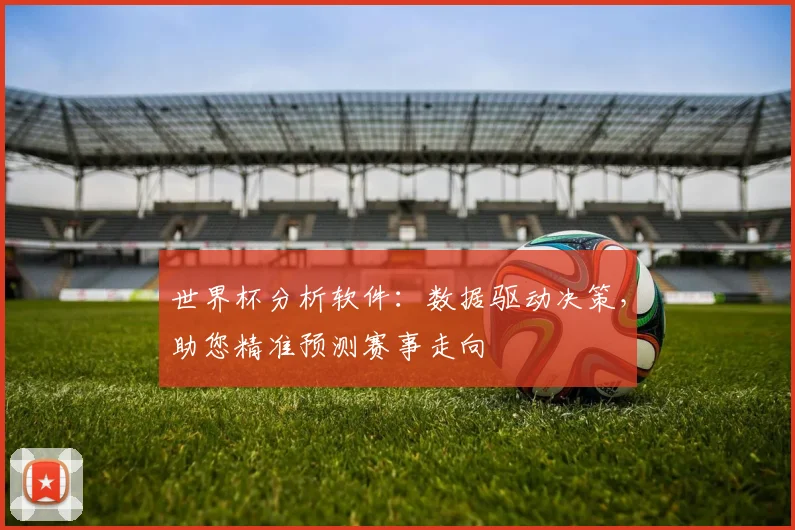 世界杯分析软件：数据驱动决策，助您精准预测赛事走向
