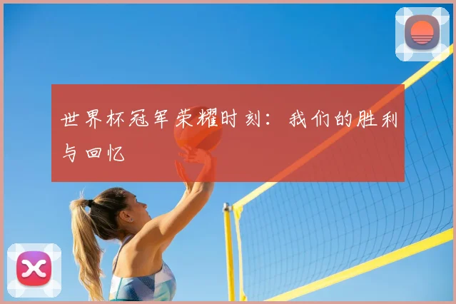 世界杯冠军荣耀时刻:我们的胜利与回忆