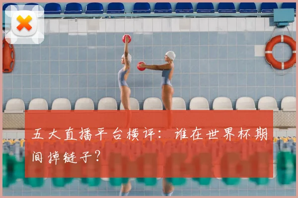五大直播平台横评：谁在世界杯期间掉链子？