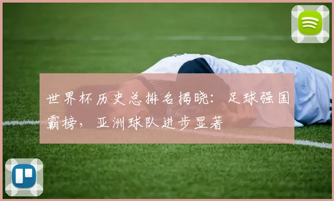 世界杯历史总排名揭晓:足球强国霸榜,亚洲球队进步显著