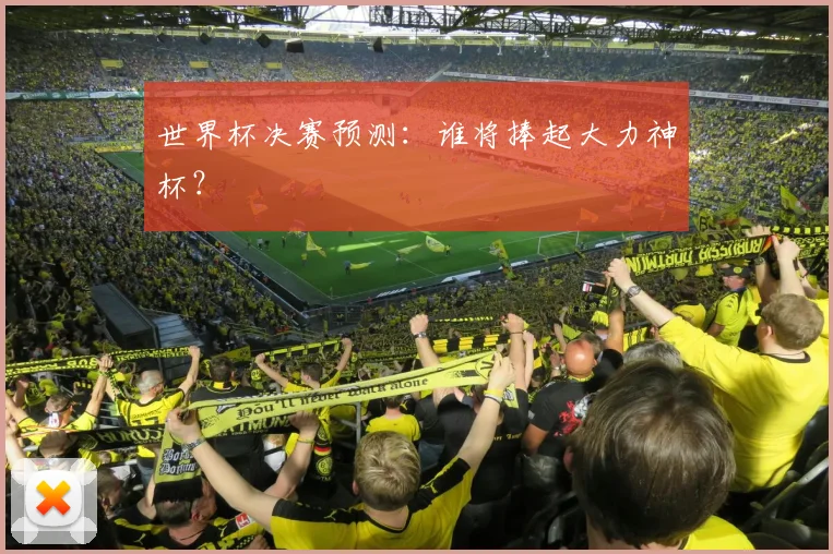世界杯决赛预测:谁将捧起大力神杯?