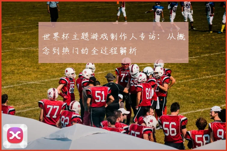 世界杯主题游戏制作人专访：从概念到热门的全过程解析