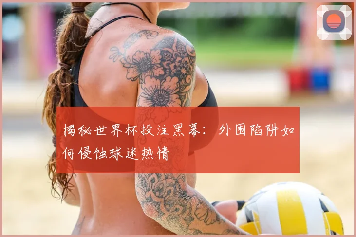 揭秘世界杯投注黑幕：外围陷阱如何侵蚀球迷热情