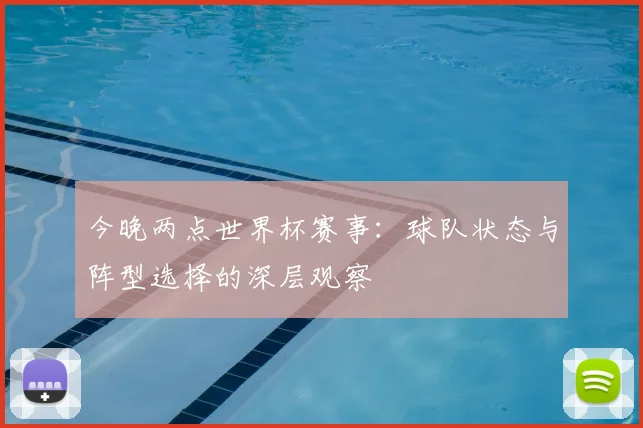 今晚两点世界杯赛事：球队状态与阵型选择的深层观察