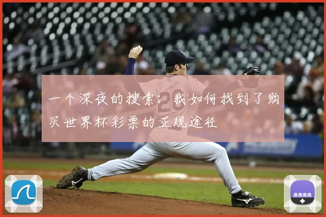 一个深夜的搜索:我如何找到了购买世界杯彩票的正规途径