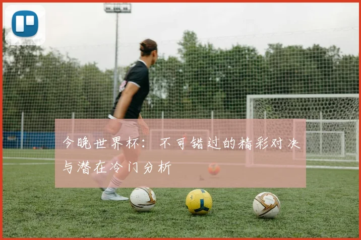 今晚世界杯：不可错过的精彩对决与潜在冷门分析