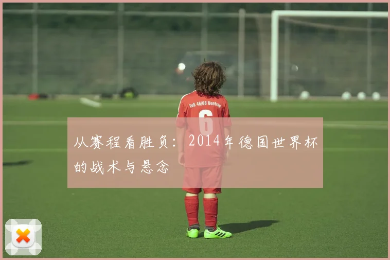 从赛程看胜负:2014年德国世界杯的战术与悬念