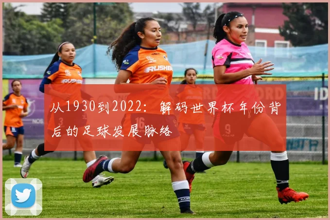 从1930到2022：解码世界杯年份背后的足球发展脉络
