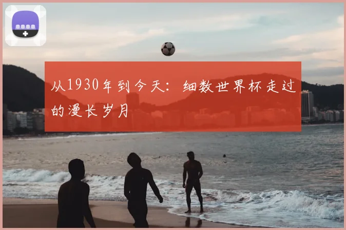 从1930年到今天:细数世界杯走过的漫长岁月