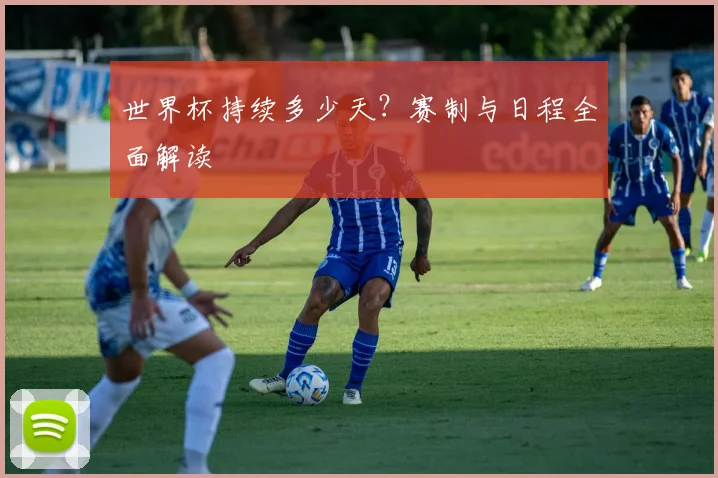 世界杯持续多少天?赛制与日程全面解读