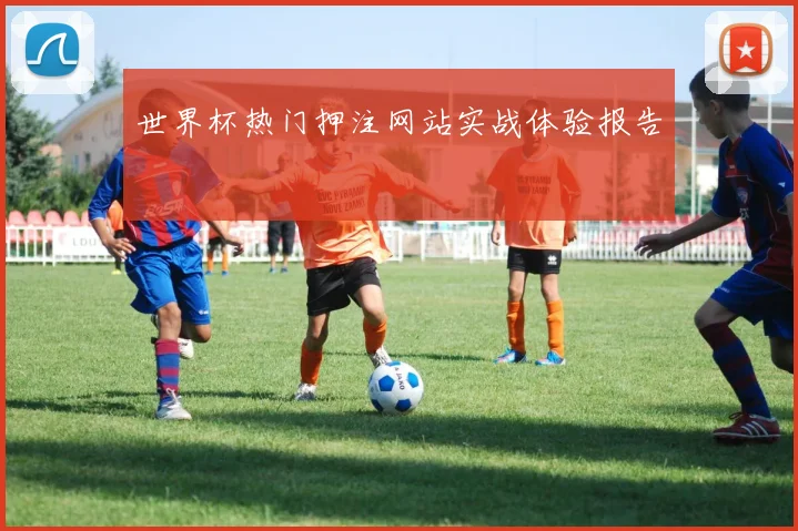 世界杯热门押注网站实战体验报告