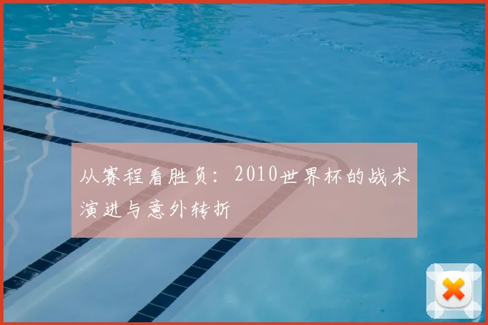 从赛程看胜负:2010世界杯的战术演进与意外转折