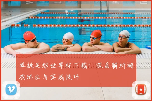 单挑足球世界杯下载:深度解析游戏玩法与实战技巧