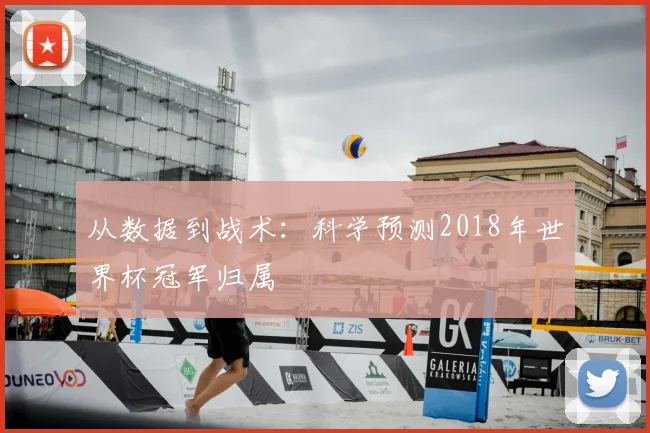 从数据到战术:科学预测2018年世界杯冠军归属
