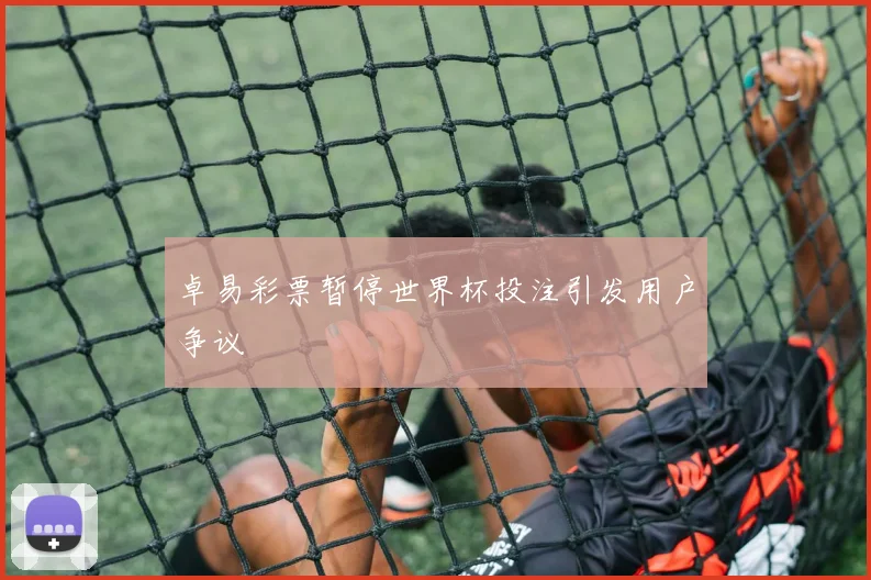 卓易彩票暂停世界杯投注引发用户争议