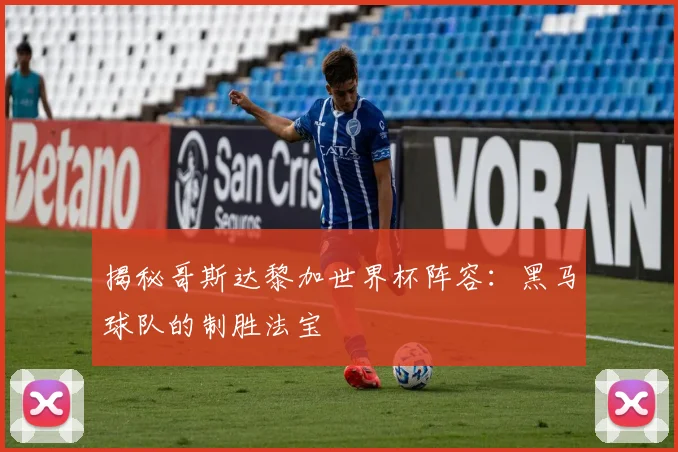 揭秘哥斯达黎加世界杯阵容：黑马球队的制胜法宝
