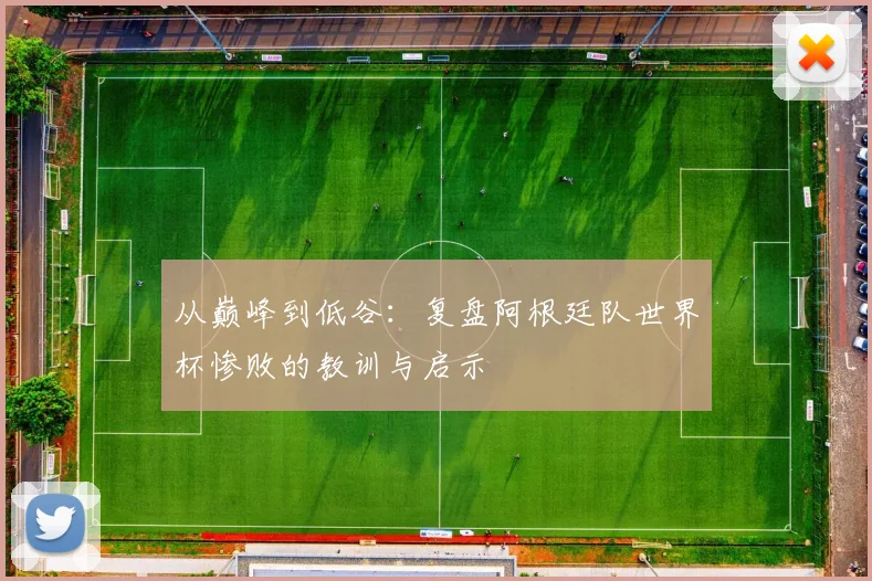 从巅峰到低谷：复盘阿根廷队世界杯惨败的教训与启示